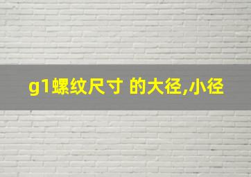 g1螺纹尺寸 的大径,小径